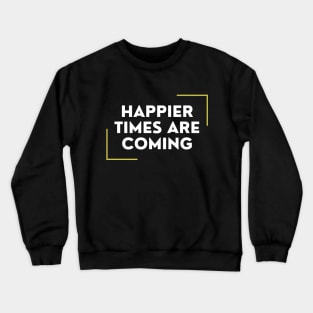 Happier Times Are Coming Crewneck Sweatshirt